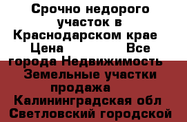 Срочно недорого участок в Краснодарском крае › Цена ­ 350 000 - Все города Недвижимость » Земельные участки продажа   . Калининградская обл.,Светловский городской округ 